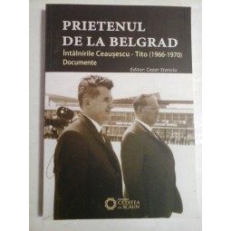   PRIETENUL  DE  LA  BELGRAD  Intalnirile Ceausescu-Tito (1966-1970) Documente  -  Editor Cezar STANCIU 